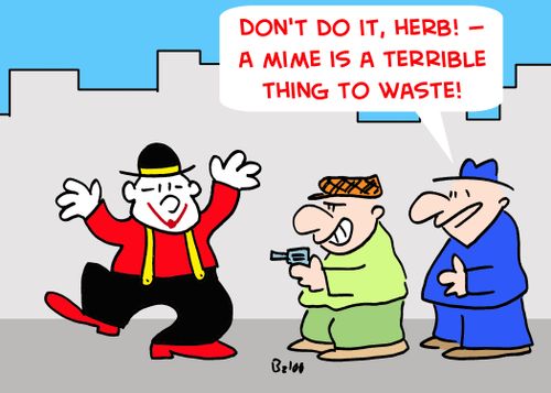 'Don't do it, Herb! -- A mime is a terrible thing to waste!'