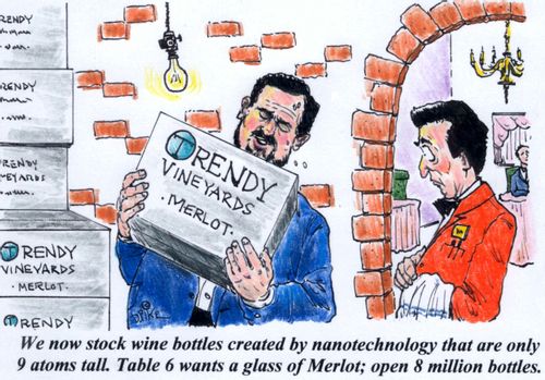 'We now stock wine bottles created by nanotechnology that are only 9 atoms tall. Table 6 wants a glass of merlot; open 8 million bottles.'