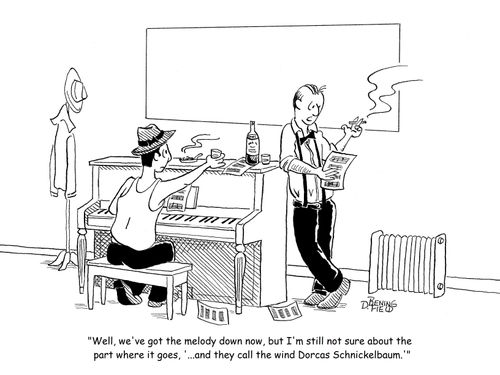 "Well, we've for the melody down now, but I'm still not sure about the part where it goes, '...and they call the wind Dorcas Schnickelbaum.'"