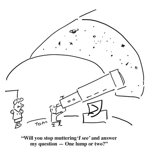 'Will you stop muttering 'I see' and answer my question - One lump or two?'