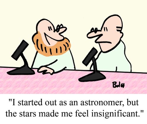 "I started out as an astronomer, but the stars made me feel insignificant."
