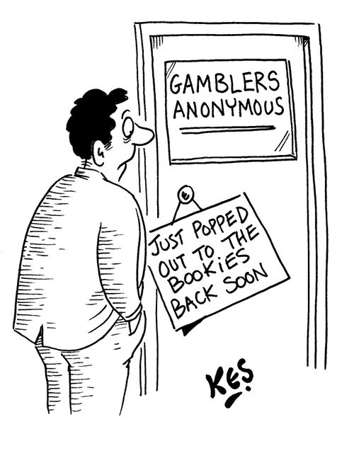 Gamblers Anonymous: Just popped out to the bookies back soon.