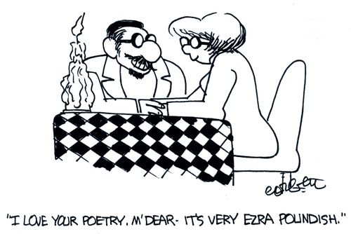 'I love your poetry, m'dear - it's very Ezra Poundish.'