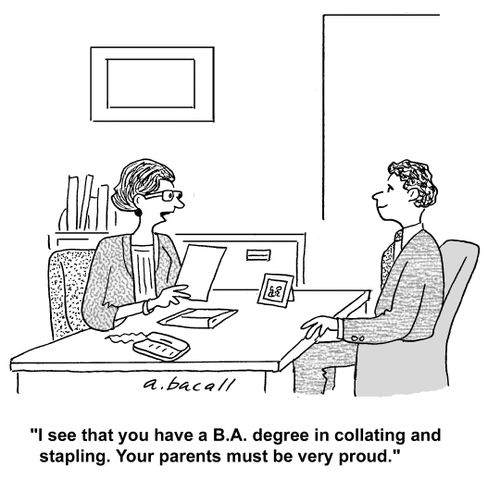 'I see that you have a B.A. degree in collating and stapling. Your parents must be very proud.'