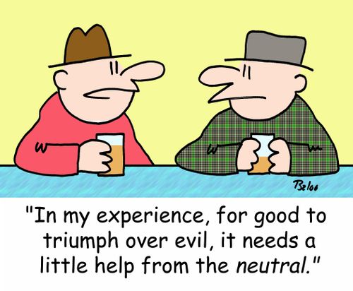 'In my experience, for good to triumph over evil, it needs a little help from the NEUTRAL.'