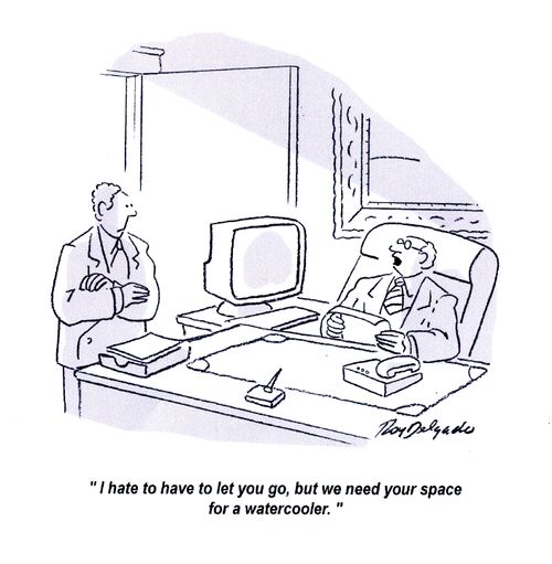 'I hate to have to let you go, but we need your space for a watercooler.'