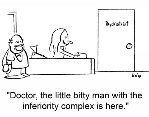 'Doctor, the little bitty man with the inferiority complex is here.'