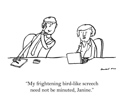 'My frightening bird-like screech need not be minuted, Janine.'