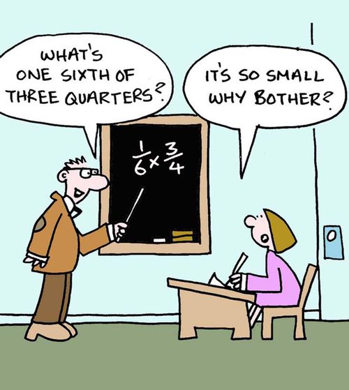 "What's one sixth of three quarters?"  "It's so small why bother?" 