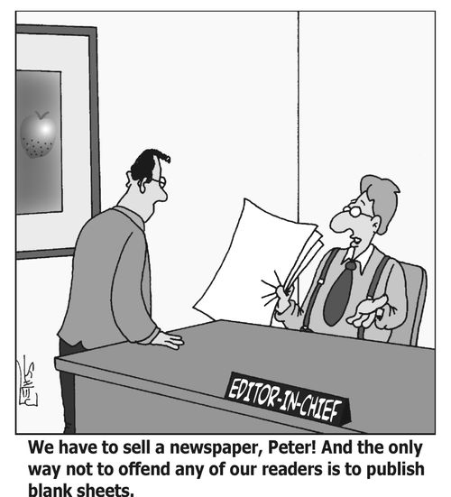 'We have to sell a newspaper, Peter! And the only way not to offend any of our readers is to publish blank sheets.'
