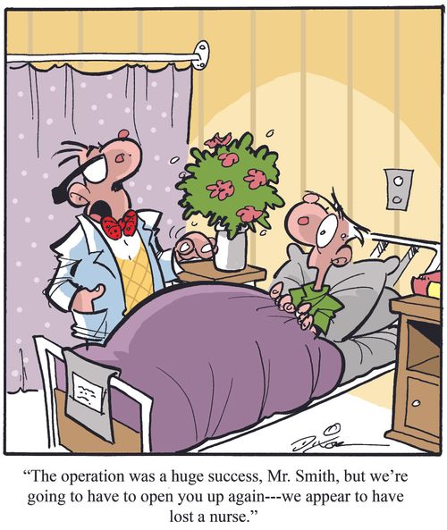 "The operation was a huge success, Mr. Smith, but we're going to have to open you up again - we appear to have lost a nurse."