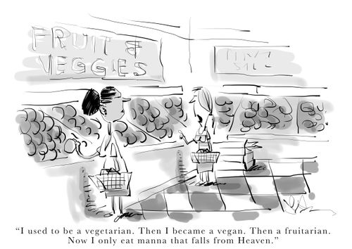 "I used to be a vegetarian. Then I became a vegan. Then a fruitarian. Now I only eat manna that falls from Heaven."