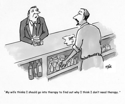 'My wife thinks I should go into therapy to find out why I think I don't need it.'