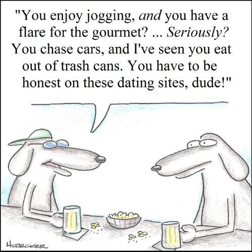 'You enjoy jogging, and you have a flare for the gourmet?...Seriously? You chase cars, and I've seen you eat out of trash cans. You have to be honest on these dating sites, dude!'