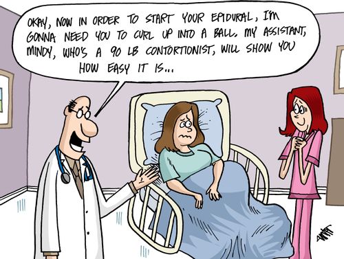 'Okay, now in order to start your epidural, I'm gonna need you to curl up into a ball. My assistant, Mindy, who's a 90 lb. contortionist, will show you how easy it is ... '