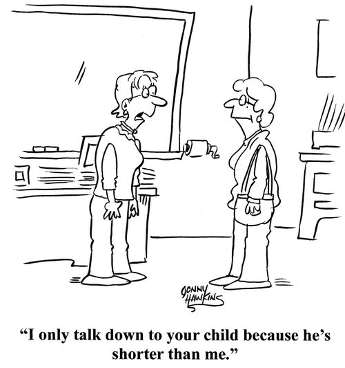 "I only talk down to your child because he's shorter than me."