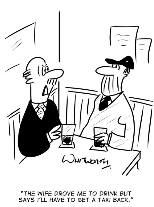 "The wife drove me to drink but says I'll have to get a taxi back."