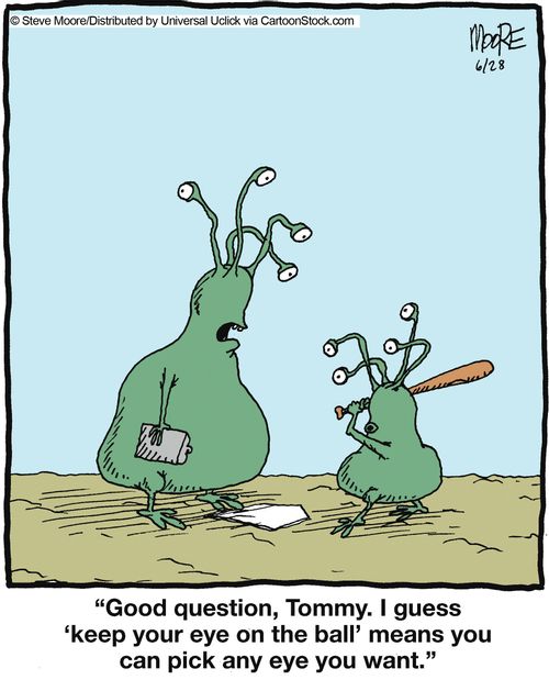 'Good question, Tommy. I guess 'keep your eye on the ball' means you can pick any eye you want.'