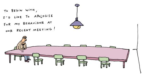 'To begin with, I'd like to apologise for my behavior at our recent meeting!'