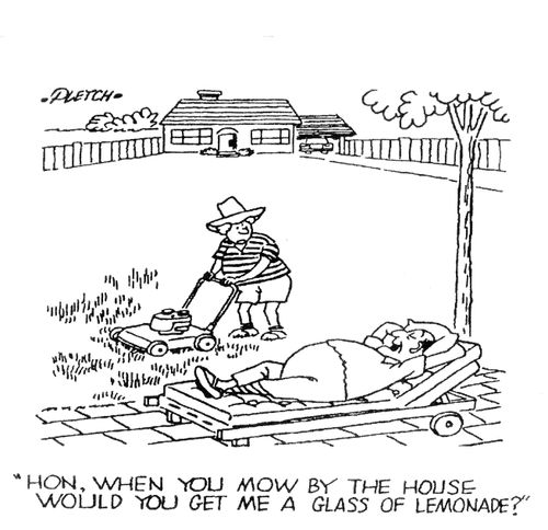 'Hon, when you mow by the house would you get me a glass of lemonade?'