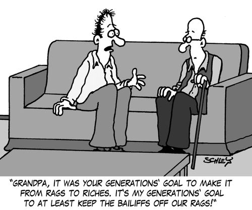 'Grandpa, it was your generations' goal to make it from rags to riches. It's my generations' goal to at least keep the bailiffs off our rags...'