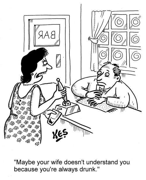 'Maybe your wife doesn't understand you because you're always drunk.'