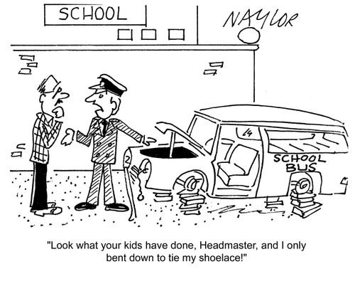 'Look what your kids have done, Headmaster, and I only bent down to tie my shoelace.'