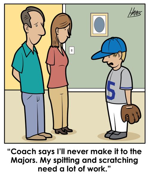 "Coach says I'll never make it to the majors. My spitting and scratching need a lot of work."