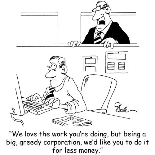 "We love the work you're doing, but being a big, greedy corporation, we'd like you to do it for less money."