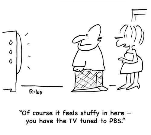 'Of course it feels stuffy in here -- you have the TV tuned to PBS.'