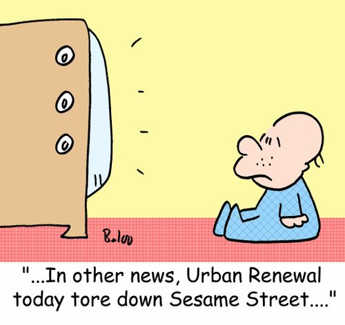 '...In other news, Urban Renewal today tore down Sesame Street....'