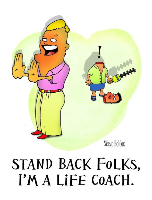 "Stand back folks. I'm a life coach."