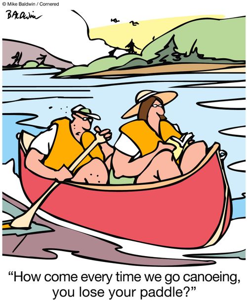 'How come every time we go canoeing, you lose your paddle?'