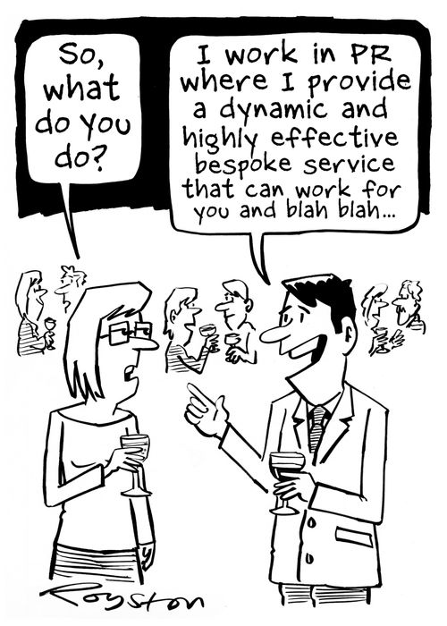 "I work in PR where I provide a dynamic and highly effective bespoke service that can work for you and blah blah blah ..."