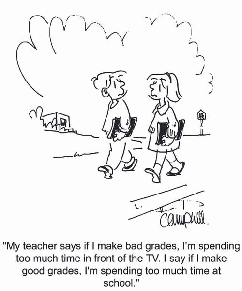 'My teacher says if I made bad grades, I'm spending too much time in front of the TV. I say if I made good grades, I'm spending too much time at school.'