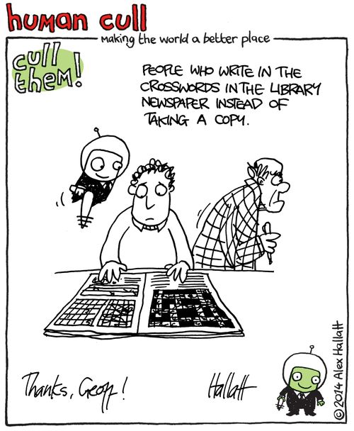 Human Cull: People who write in the crosswords in the library newspaper instead of taking a copy.