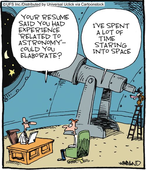 'Your resume said you had experience related to astronomy - could you elaborate?' 'I've spent a lot of time staring into space.'