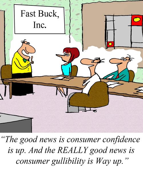 'The good news is consumer confidence is up.  And the REALLY good news is consumer gullibility is Way up.'