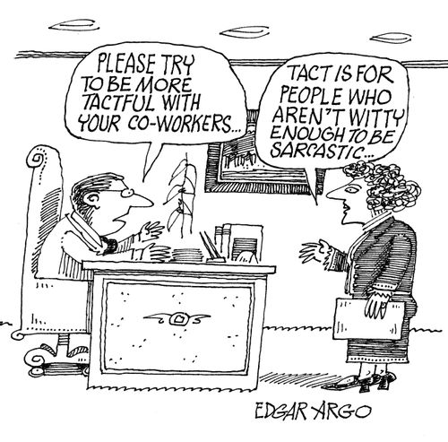 'Please try to be more tactful with your co-workers...' 'Tact is for people who aren't witty enough to be sarcastic...'