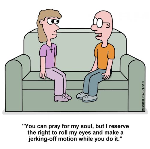 "You can pray for my soul, but I reserve the right to roll my eyes and make a jerking-off motion while you do it."