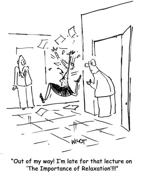"Out of my way! I'm late for that lecture on 'The Importance of Relaxation'!!!"