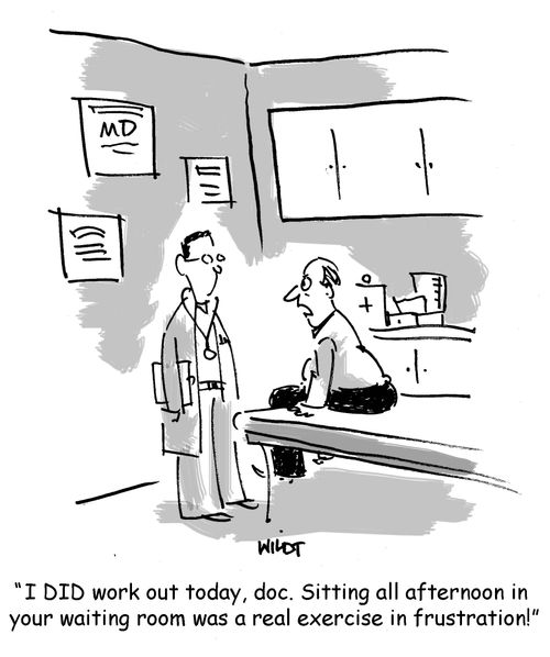 'I DID work out today, doc. Sitting all afternoon in your waiting room was a real exercise in frustration!'