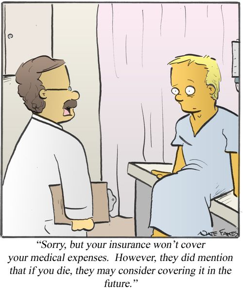 'Sorry, but your insurance won't cover your medical expenses. However, they did mention that if you die, they may consider covering it in the future.'