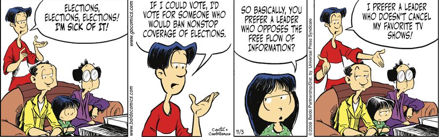 "Elections, elections, elections! I'm sick of it! If I could vote, I'd vote for someone who would ban nonstop coverage of elections."