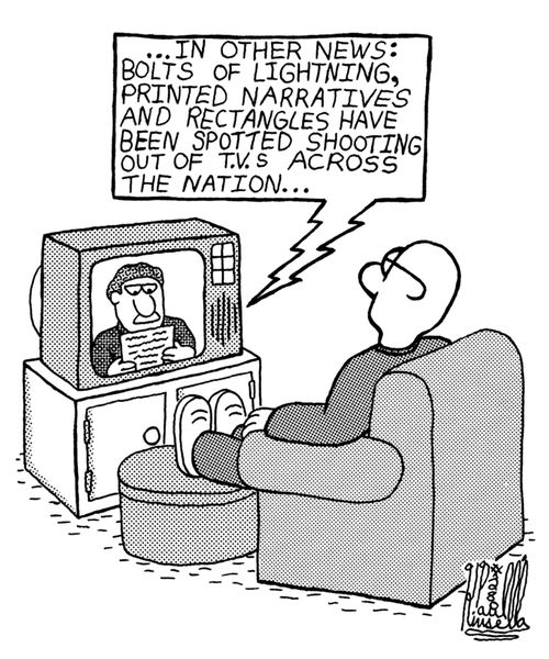 '...In other news: Bolts of lightning, printed narratives and rectangles have been spotted shooting out of T.V.s across the nation...'