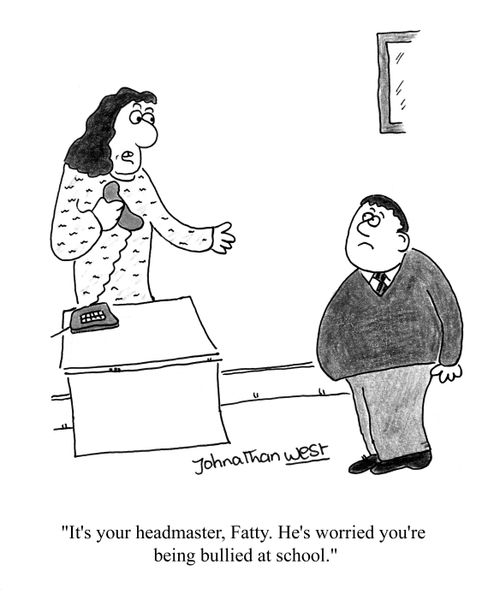'It's your headmaster, Fatty. He's worried you're being bullied at school.'