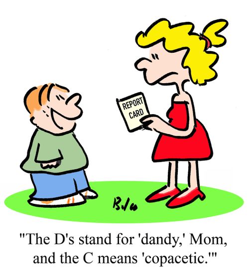 "The D's stand for 'dandy,' Mom, and the C means 'copacetic.'"