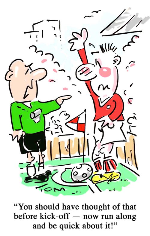 'You should have thought of that before kick-off - now run along and be quick about it!'