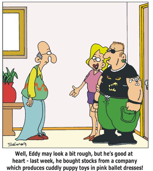 'Well, Eddy may look a bit rough, but he's good at heart - last week, he bought stocks from a company which produces cuddly puppy toys in pink ballet dresses!'