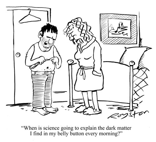 'When is science going to explain the dark matter I find in my belly button every morning?'